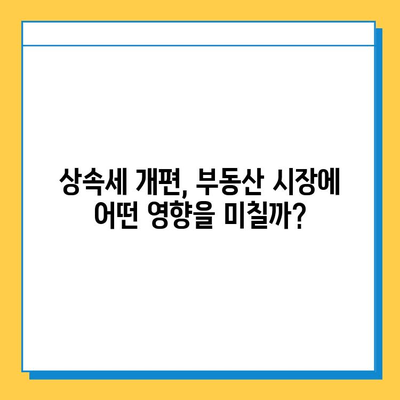 상속세 개편, 부동산 시장에 미칠 영향은? | 부동산 가격 하락, 투자 전략, 세금 변화