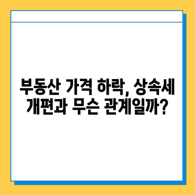 상속세 개편, 부동산 시장에 미칠 영향은? | 부동산 가격 하락, 투자 전략, 세금 변화