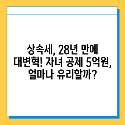 28년 만의 상속세 대수술, 자녀 공제 5억원 지급| 달라지는 상속세, 꼼꼼히 체크하세요! | 상속세 개편, 상속세 계산, 상속세 절세