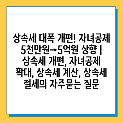 상속세 대폭 개편! 자녀공제 5천만원→5억원 상향 | 상속세 개편, 자녀공제 확대, 상속세 계산, 상속세 절세