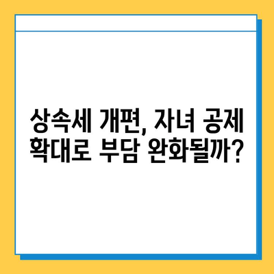 상속세 개편| 자녀 공제 5억원 증여세 면제? | 상속세, 증여세, 개편 내용, 자녀 공제, 5억원 면제, 변화 분석