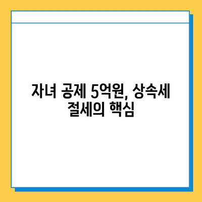 상속세 자녀 공제 5억원 활용, 절세 전략 완벽 가이드 | 상속세, 자녀 공제, 절세 방법, 상속 재산, 상속세 계산