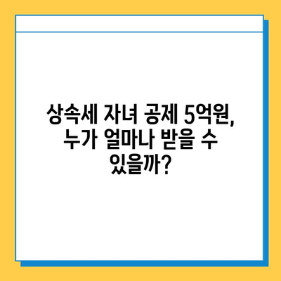 상속세 자녀 공제 5억원 활용, 절세 전략 완벽 가이드 | 상속세, 자녀 공제, 절세 방법, 상속 재산, 상속세 계산