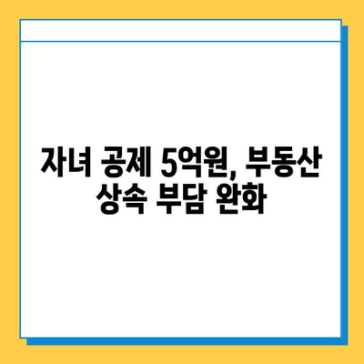 상속세 개편| 자녀 공제 5억원, 부동산 시장에 미치는 긍정적 영향 | 부동산 시장 분석, 투자 전략, 상속세 개편