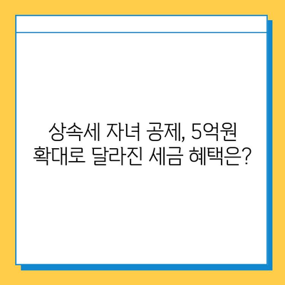 상속세 자녀 공제, 5억원으로 확대! 달라진 상속세 제도, 자세히 알아보기 | 상속세, 자녀 공제, 세금, 상속, 증여