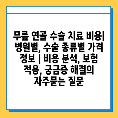 무릎 연골 수술 치료 비용| 병원별, 수술 종류별 가격 정보 | 비용 분석, 보험 적용, 궁금증 해결