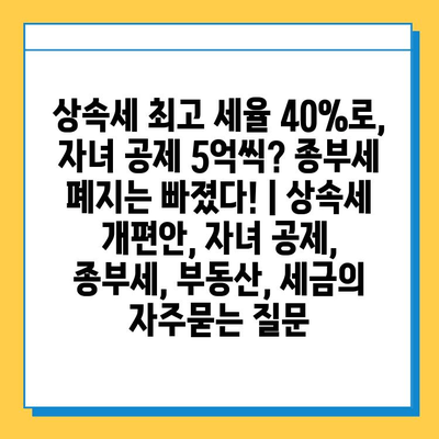 상속세 최고 세율 40%로, 자녀 공제 5억씩? 종부세 폐지는 빠졌다! | 상속세 개편안, 자녀 공제, 종부세, 부동산, 세금