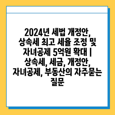 2024년 세법 개정안, 상속세 최고 세율 조정 및 자녀공제 5억원 확대 | 상속세, 세금, 개정안, 자녀공제, 부동산