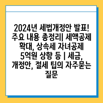 2024년 세법개정안 발표! 주요 내용 총정리| 세액공제 확대, 상속세 자녀공제 5억원 상향 등 | 세금, 개정안, 절세 팁