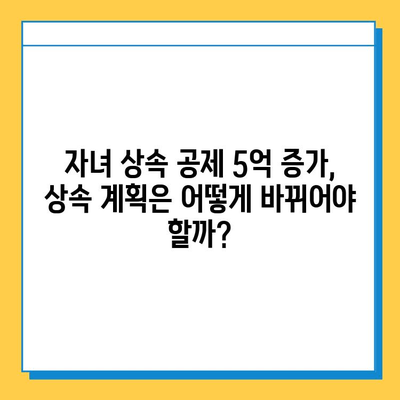 상속세 자녀 공제 5억 증가! 달라지는 상속세 전략 | 상속, 증여, 세금, 절세