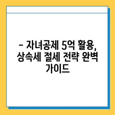 상속세 자녀공제 5억으로 상속세 걱정 끝! | 상속세 계산, 절세 전략, 자녀공제 활용 가이드