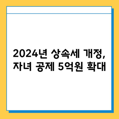 2024년 상속세 개정안 완벽 해설| 자녀 공제 5억원, 세율 인하 | 상속세 전문가, 세법 개정, 절세 전략, 상속 계획