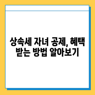 상속세 자녀 공제 5억원 한도 확대! 혜택과 조건, 변경된 내용 알아보기 | 상속세, 자녀 공제, 세금 팁