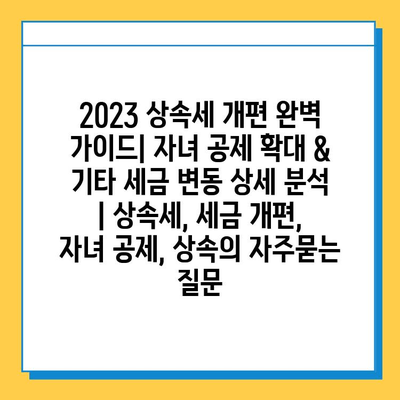 2023 상속세 개편 완벽 가이드| 자녀 공제 확대 & 기타 세금 변동 상세 분석 | 상속세, 세금 개편, 자녀 공제, 상속