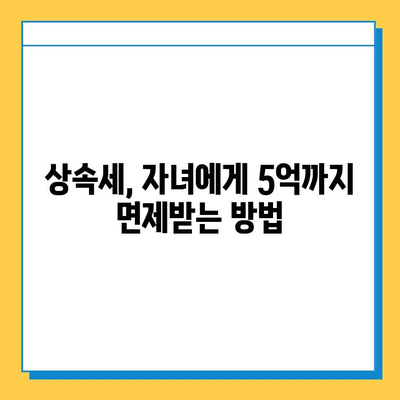 상속 세금 절세, 자녀에게 5억까지 면제 받는 방법| 상속 드가자, 조세 공제 기회 잡기 | 상속세, 상속 공제, 상속 재산, 절세 전략