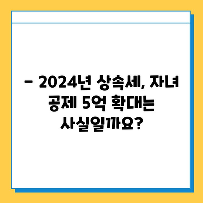 2024년 세법 개정안| 상속세 자녀 공제 5억 확대? 자세히 알아보기 | 상속세, 세금, 개정, 공제, 혜택