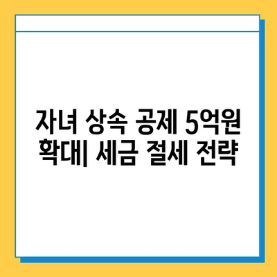 상속세법 전면 개편| 자녀 공제 5천만원에서 5억원으로 확대 | 상속세, 증여세, 개정 내용, 세금 절세 팁