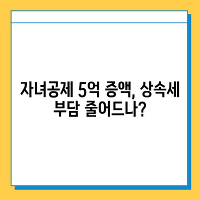 상속세 대개편! 자녀공제 5억 증액, 달라지는 상속세 정책 완벽 분석 | 상속, 재산세, 세금, 개정, 변화, 가이드