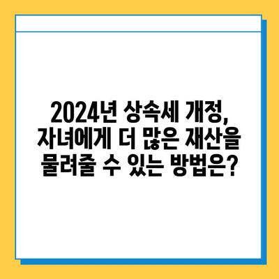 2024년 상속세 개정안| 자녀에게 더 많은 상속권을 위한 완벽 가이드 | 상속세, 상속, 증여, 가이드, 법률