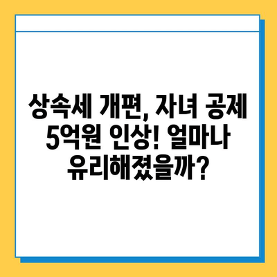 상속세 개편, 자녀 공제 5억원 인상! 나에게 유리한 변화는? | 상속세, 개정, 공제, 세금, 재산, 상속