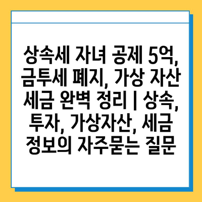 상속세 자녀 공제 5억, 금투세 폐지, 가상 자산 세금 완벽 정리 | 상속, 투자, 가상자산, 세금 정보