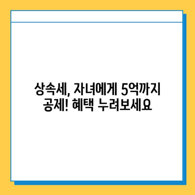 상속세 자녀 공제, 5천만원에서 5억원으로 대폭 상향! | 상속세 개편, 자녀 상속 공제, 세금 절세 팁