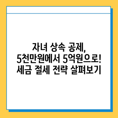 상속세 자녀 공제, 5천만원에서 5억원으로 대폭 상향! | 상속세 개편, 자녀 상속 공제, 세금 절세 팁