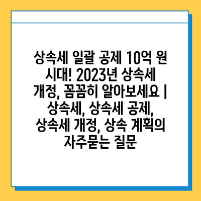 상속세 일괄 공제 10억 원 시대! 2023년 상속세 개정, 꼼꼼히 알아보세요 | 상속세, 상속세 공제, 상속세 개정, 상속 계획