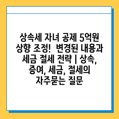 상속세 자녀 공제 5억원 상향 조정!  변경된 내용과 세금 절세 전략 | 상속, 증여, 세금, 절세