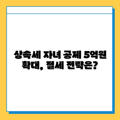 상속세 자녀 공제액 5억원 증가, 절세 기회 잡는 방법! | 상속, 증여, 절세 전략, 세금 팁