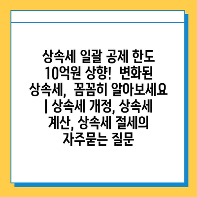 상속세 일괄 공제 한도 10억원 상향!  변화된 상속세,  꼼꼼히 알아보세요 | 상속세 개정, 상속세 계산, 상속세 절세