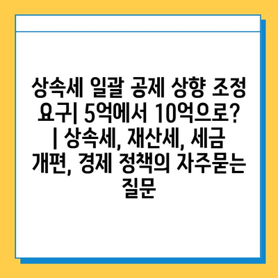 상속세 일괄 공제 상향 조정 요구| 5억에서 10억으로? | 상속세, 재산세, 세금 개편, 경제 정책