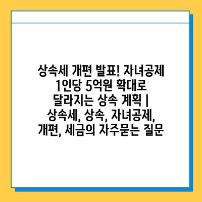 상속세 개편 발표! 자녀공제 1인당 5억원 확대로 달라지는 상속 계획 | 상속세, 상속, 자녀공제, 개편, 세금