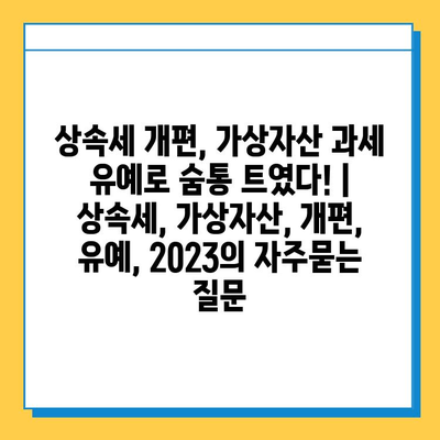 상속세 개편, 가상자산 과세 유예로 숨통 트였다! | 상속세, 가상자산, 개편, 유예, 2023