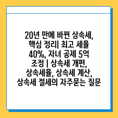 20년 만에 바뀐 상속세, 핵심 정리| 최고 세율 40%, 자녀 공제 5억 조정 | 상속세 개편, 상속세율, 상속세 계산, 상속세 절세