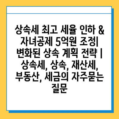 상속세 최고 세율 인하 & 자녀공제 5억원 조정| 변화된 상속 계획 전략 | 상속세, 상속, 재산세, 부동산, 세금