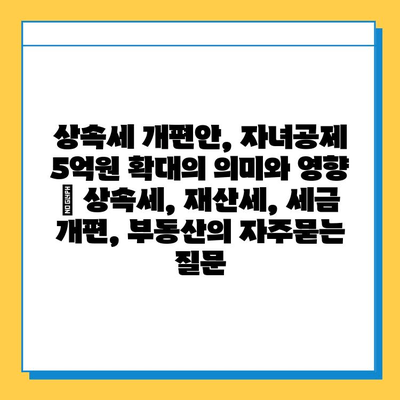 상속세 개편안, 자녀공제 5억원 확대의 의미와 영향 | 상속세, 재산세, 세금 개편, 부동산