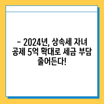 2024년 세법 개정안| 상속세 자녀 공제 5천만원→5억 확대! | 상속세, 자녀 공제, 세금 절세, 개정안, 2024