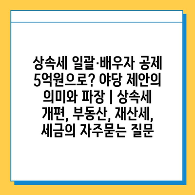 상속세 일괄·배우자 공제 5억원으로? 야당 제안의 의미와 파장 | 상속세 개편, 부동산, 재산세, 세금