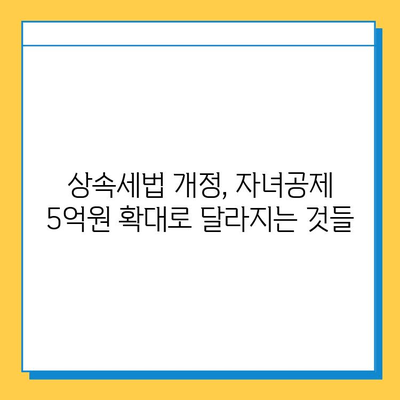 상속세법 개정, 자녀공제 5억원까지 확대| 핵심 내용과 변화된 점 총정리 | 상속세, 상속세법, 자녀공제, 세금, 재산, 가이드