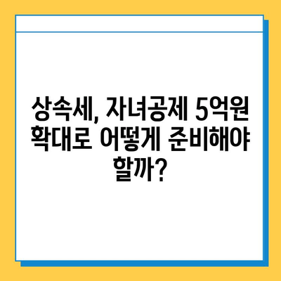 상속세법 개정, 자녀공제 5억원까지 확대| 핵심 내용과 변화된 점 총정리 | 상속세, 상속세법, 자녀공제, 세금, 재산, 가이드