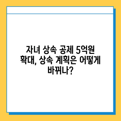 상속세 자녀 공제 5억원 상향! 세법 개정으로 달라지는 상속 계획 | 상속세, 자녀 공제, 세법 개정, 상속 계획