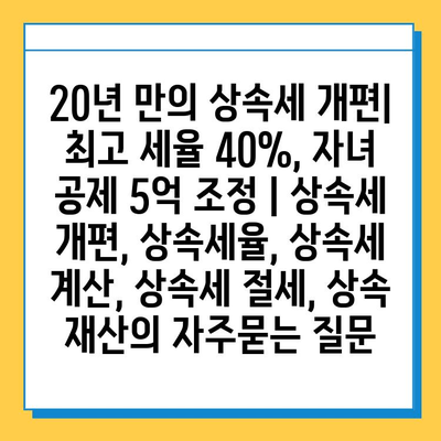 20년 만의 상속세 개편| 최고 세율 40%, 자녀 공제 5억 조정 | 상속세 개편, 상속세율, 상속세 계산, 상속세 절세, 상속 재산