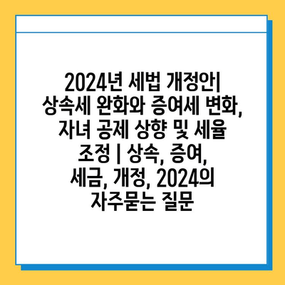 2024년 세법 개정안| 상속세 완화와 증여세 변화, 자녀 공제 상향 및 세율 조정 | 상속, 증여, 세금, 개정, 2024