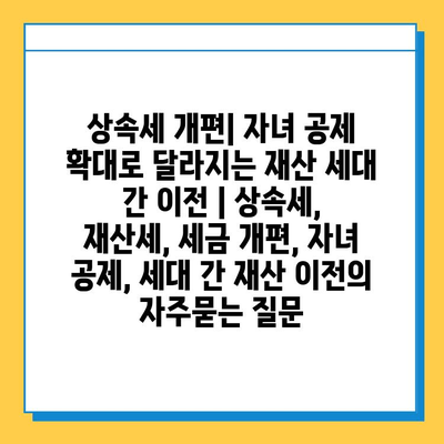 상속세 개편| 자녀 공제 확대로 달라지는 재산 세대 간 이전 | 상속세, 재산세, 세금 개편, 자녀 공제, 세대 간 재산 이전