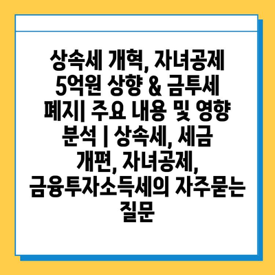 상속세 개혁, 자녀공제 5억원 상향 & 금투세 폐지| 주요 내용 및 영향 분석 | 상속세, 세금 개편, 자녀공제, 금융투자소득세