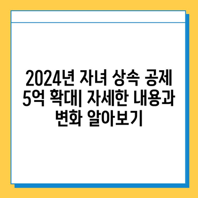 2024년 상속세 자녀 공제 5억 확대!  세법 개정안 완벽 분석 | 상속, 증여, 절세, 가이드