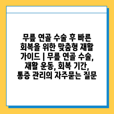 무릎 연골 수술 후 빠른 회복을 위한 맞춤형 재활 가이드 | 무릎 연골 수술, 재활 운동, 회복 기간, 통증 관리