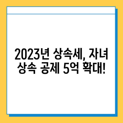 자녀 상속세 공제 5억 확대! 2023년 달라지는 상속세, 꼼꼼히 알아보세요 | 상속세 개정, 상속세 공제, 상속세 계산