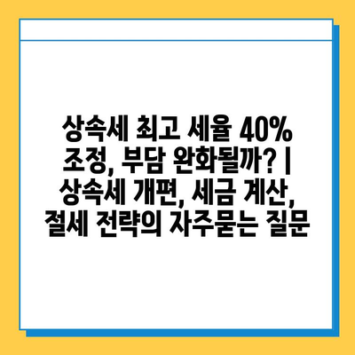 상속세 최고 세율 40% 조정, 부담 완화될까? | 상속세 개편, 세금 계산, 절세 전략